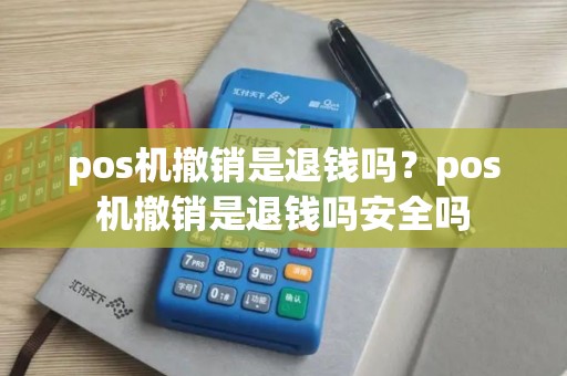 pos机撤销是退钱吗？pos机撤销是退钱吗安全吗