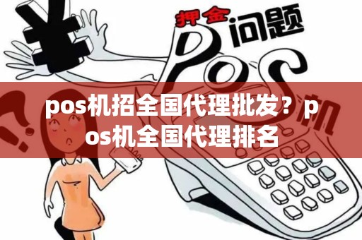 pos机招全国代理批发？pos机全国代理排名