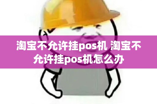 淘宝不允许挂pos机 淘宝不允许挂pos机怎么办