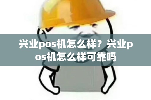 兴业pos机怎么样？兴业pos机怎么样可靠吗