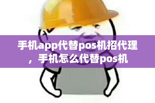 手机app代替pos机招代理，手机怎么代替pos机