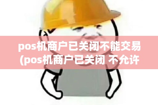pos机商户已关闭不能交易(pos机商户已关闭 不允许交易)