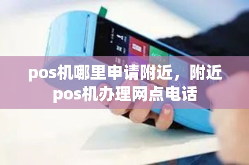 pos机哪里申请附近，附近pos机办理网点电话