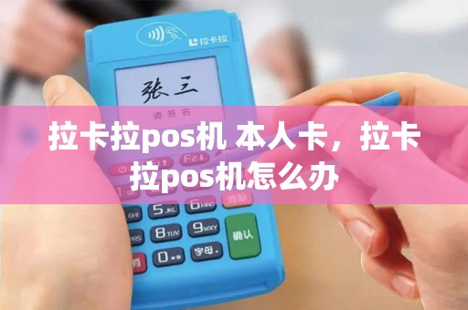 拉卡拉pos机 本人卡，拉卡拉pos机怎么办
