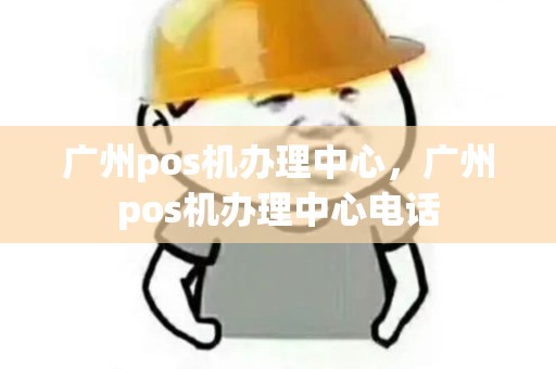 广州pos机办理中心，广州pos机办理中心电话