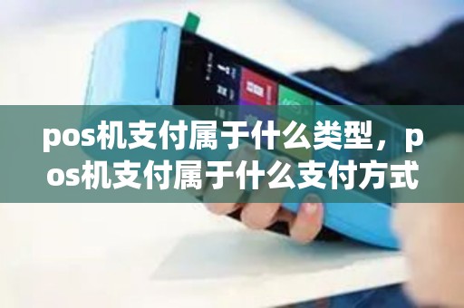 pos机支付属于什么类型，pos机支付属于什么支付方式