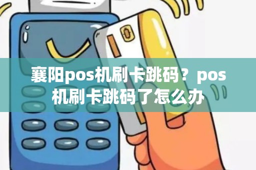 襄阳pos机刷卡跳码？pos机刷卡跳码了怎么办