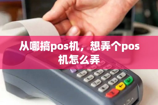 从哪搞pos机，想弄个pos机怎么弄