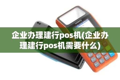 企业办理建行pos机(企业办理建行pos机需要什么)