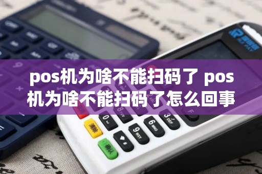 pos机为啥不能扫码了 pos机为啥不能扫码了怎么回事