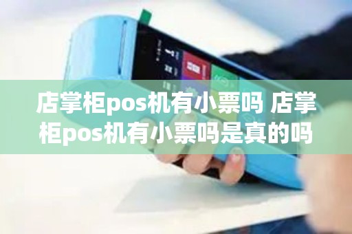店掌柜pos机有小票吗 店掌柜pos机有小票吗是真的吗