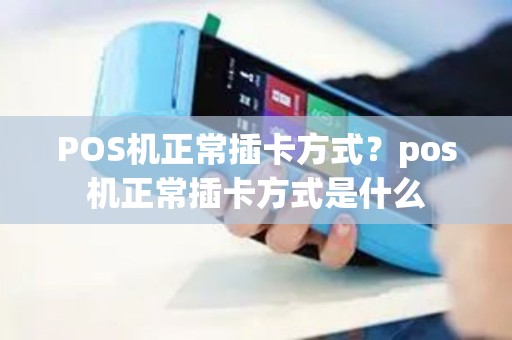 POS机正常插卡方式？pos机正常插卡方式是什么