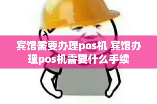 宾馆需要办理pos机 宾馆办理pos机需要什么手续