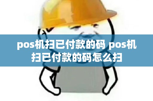 pos机扫已付款的码 pos机扫已付款的码怎么扫