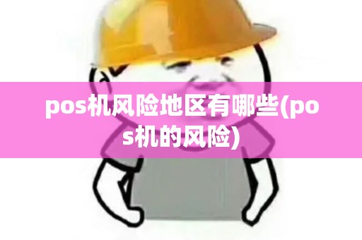 pos机风险地区有哪些(pos机的风险)