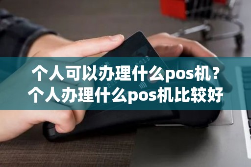 个人可以办理什么pos机？个人办理什么pos机比较好