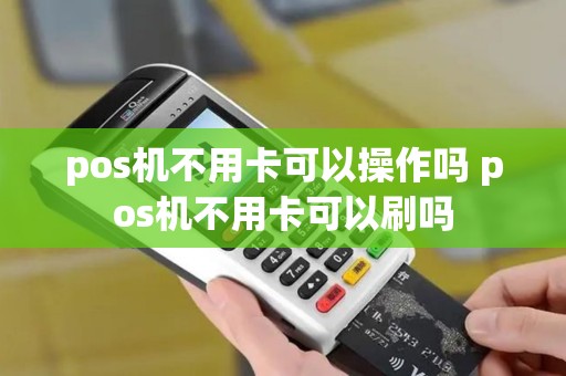 pos机不用卡可以操作吗 pos机不用卡可以刷吗