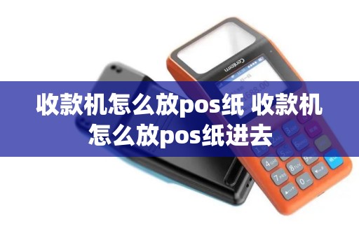 收款机怎么放pos纸 收款机怎么放pos纸进去