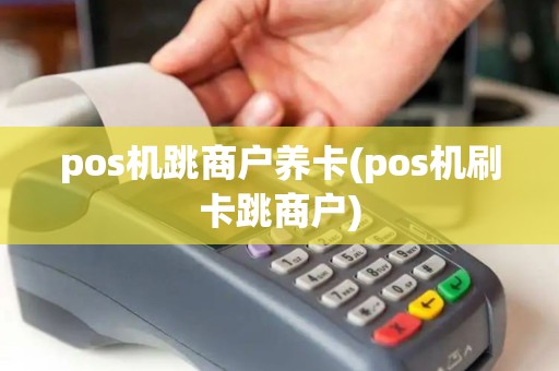 pos机跳商户养卡(pos机刷卡跳商户)