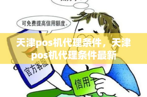 天津pos机代理条件，天津pos机代理条件最新
