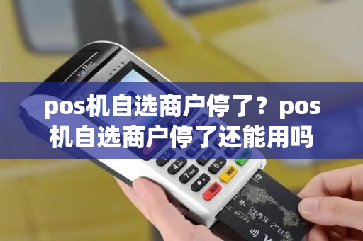 pos机自选商户停了？pos机自选商户停了还能用吗