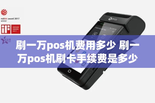 刷一万pos机费用多少 刷一万pos机刷卡手续费是多少