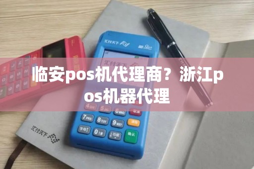 临安pos机代理商？浙江pos机器代理