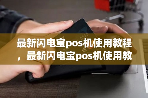 最新闪电宝pos机使用教程，最新闪电宝pos机使用教程图片