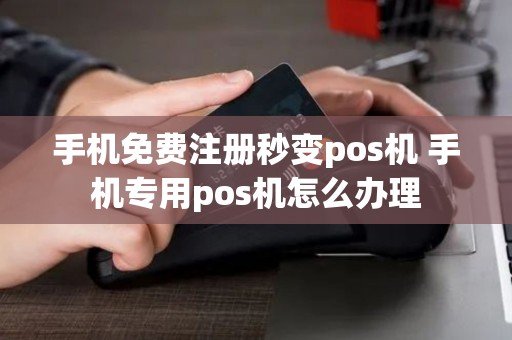 手机免费注册秒变pos机 手机专用pos机怎么办理