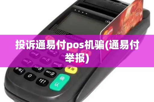 投诉通易付pos机骗(通易付举报)