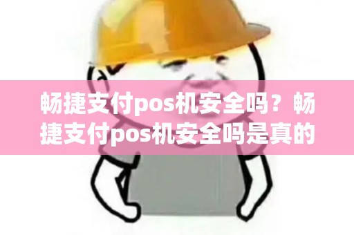 畅捷支付pos机安全吗？畅捷支付pos机安全吗是真的吗
