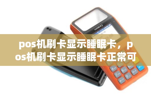 pos机刷卡显示睡眠卡，pos机刷卡显示睡眠卡正常可以转账