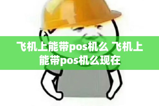 飞机上能带pos机么 飞机上能带pos机么现在