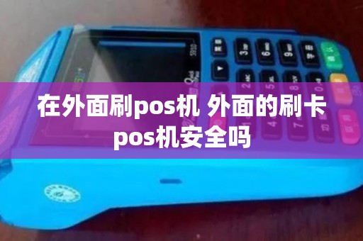 在外面刷pos机 外面的刷卡pos机安全吗