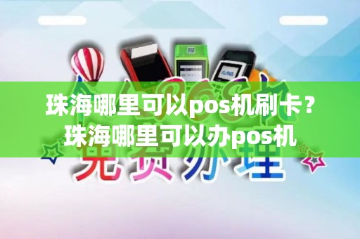 珠海哪里可以pos机刷卡？珠海哪里可以办pos机