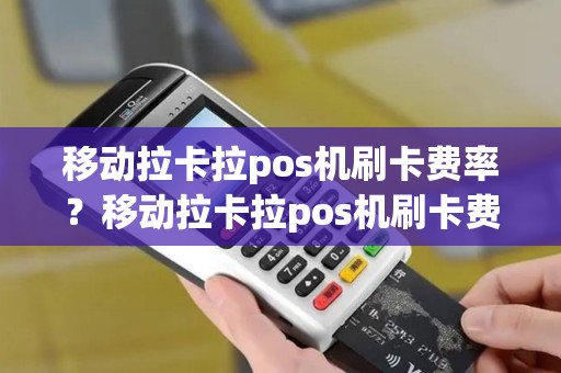 移动拉卡拉pos机刷卡费率？移动拉卡拉pos机刷卡费率怎么算