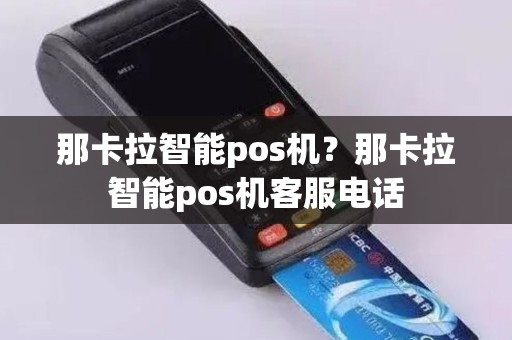 那卡拉智能pos机？那卡拉智能pos机客服电话
