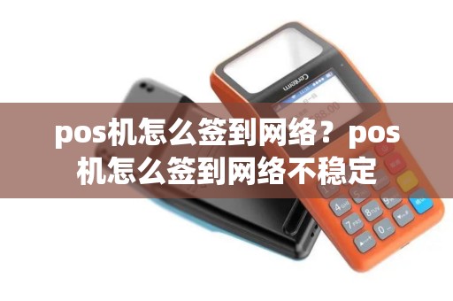 pos机怎么签到网络？pos机怎么签到网络不稳定