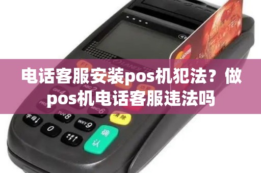电话客服安装pos机犯法？做pos机电话客服违法吗