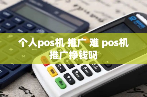 个人pos机 推广 难 pos机推广挣钱吗