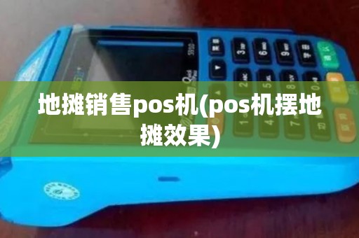 地摊销售pos机(pos机摆地摊效果)
