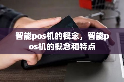 智能pos机的概念，智能pos机的概念和特点