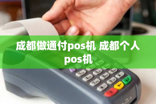 成都做通付pos机 成都个人pos机