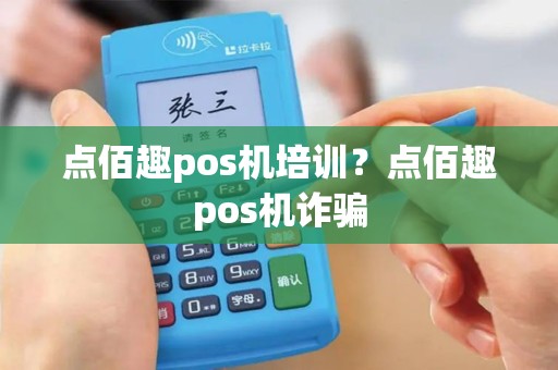 点佰趣pos机培训？点佰趣pos机诈骗