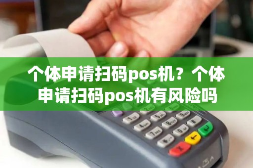 个体申请扫码pos机？个体申请扫码pos机有风险吗
