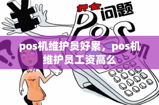 pos机维护员好累，pos机维护员工资高么