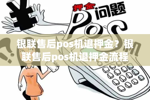 银联售后pos机退押金？银联售后pos机退押金流程