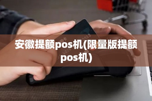 安徽提额pos机(限量版提额pos机)