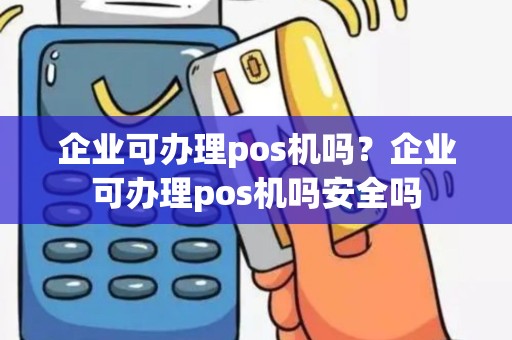 企业可办理pos机吗？企业可办理pos机吗安全吗