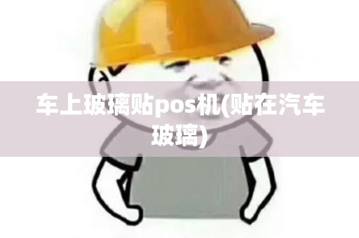 车上玻璃贴pos机(贴在汽车玻璃)